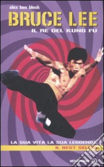 Bruce Lee il re del kung fu. La sua vita, la sua leggenda libro di Ben Block Alex