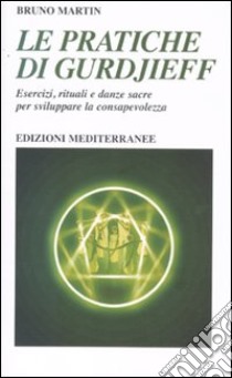 Le Pratiche di Gurdjeff. Esercizi, rituali e danze sacre per sviluppare la consapevolezza libro di Martin Bruno