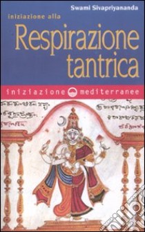 Iniziazione alla respirazione tantrica libro di Sivapriyananda Swami; Rishi Priya R. (cur.)