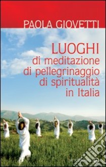 Luoghi di meditazione, di pellegrinaggio, di spiritualità libro di Giovetti Paola