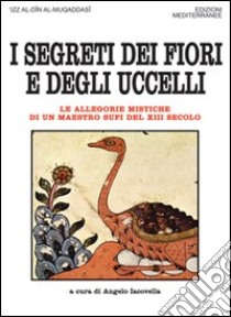 I segreti dei fiori e degli uccelli. Le allegorie mistiche di un maestro sufi del XII secolo libro di Al-Muqaddasi 'Izz al-Din; Iacovella A. (cur.)