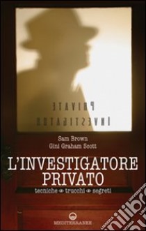 L'investigatore privato. Tecniche, trucchi e segreti libro di Brown Sam; Graham Scott Gini