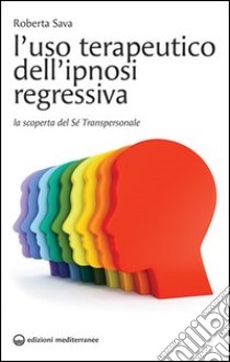 L'uso terapeutico dell'ipnosi regressiva. La scoperta del sé transpersonale libro di Sava Roberta