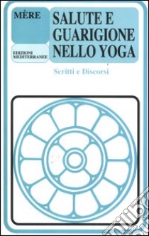 Salute e guarigione nello yoga. Scritti e discorsi libro di Mère