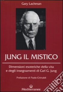 Jung il mistico. Dimensioni esoteriche della vita e degli insegnamenti di Carl G. Jung libro di Lachman Gary