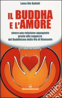 Il buddha e l'amore. Vivere una relazione appagante grazie alla saggezza del buddhismo della via di diamante libro di Ole Nydahl (lama)