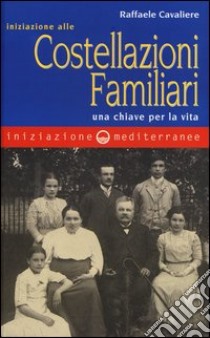 Iniziazione alle costellazioni familiari. Una chiave per la vita libro di Cavaliere Raffaele