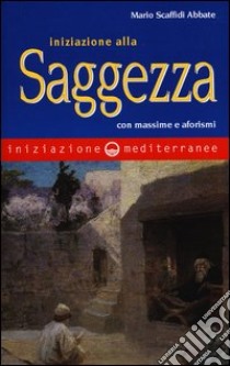 Iniziazione alla saggezza. Con massime e aforismi libro di Scaffidi Abbate Mario