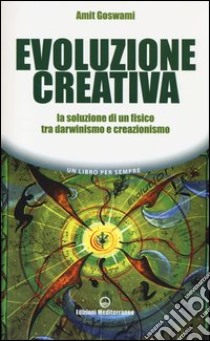 Evoluzione creativa. La soluzione di un fisico tra darwinismo e creazionismo libro di Goswami Amit