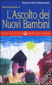 Iniziazione a «L'ascolto dei nuovi bambini» libro di Abbamonte Maria Grazia