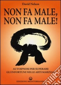 Non fa male, non fa male! Autoipnosi per superare gli infortuni nelle arti marziali libro di Nelson David