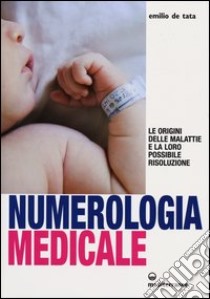 Numerologia medicale. Le origini delle malattie e la loro possibile risoluzione libro di De Tata Emilio