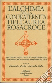 L'alchimia della confraternita dell'Aurea Rosacroce. Documenti inediti sulle sue origini italiane. Trascrizione del manoscritto napoletano del 1678 libro di Boella A. (cur.); Galli A. (cur.)