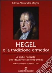 Hegel e la tradizione ermetica. Le radici «occulte» dell'idealismo contemporaneo libro di Magee Glenn Alexander; De Turris G. (cur.); Fusco S. (cur.)