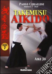 Takemusu aikido. Ediz. illustrata. Vol. 7: Aiki jo libro di Corallini Paolo