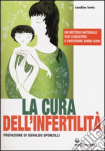 La cura dell'infertilità. Un metodo naturale per concepire e partorire bimbi sani libro di Lewis Randine