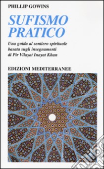 Sufismo pratico. Una guida al sentiero spirituale, basata sugli insegnamenti di Pir Vilayant Inayat Khan libro di Gowins Phillip