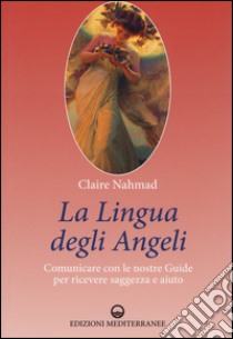 La lingua degli angeli. Comunicare con le nostre guide per ricevere saggezza e aiuto libro di Nahmad Claire