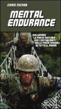 Mental endurance. Sviluppare la forza mentale con i metodi usati dalle forze speciali di tutto il mondo libro di McNab Chris