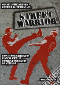 Street warrior. Condizionamento fisico per il combattimento di strada libro di Reeves Mike; Yetman Robert G. jr.