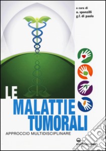 Le malattie tumorali. Approccio multidisciplinare libro di Sponzilli O. (cur.); Di Paolo G. F. (cur.)