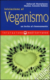 Iniziazione al veganismo. Un invito al rinnovamento libro di Monteleone Deborah; Rubino Matteo A.