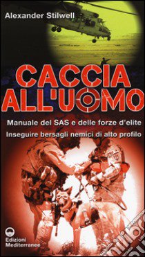 Caccia all'uomo. Manuale del SAS e delle forze d'elite. Inseguire bersagli nemici di alto profilo libro di Stilwell Alexander