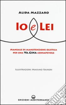 Io e lei. Manuale di manutenzione olistica per una va.gina consapevole libro di Mazzaro Alida