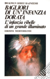 Bagliori di un'infanzia dorata. L'infanzia ribelle di un grande illuminato libro di Osho