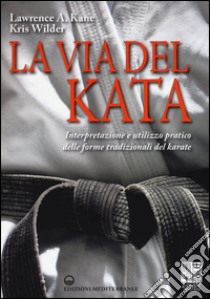 La via del kata. Interpretazione e utilizzo pratico delle forme tradizionali del karate. Ediz. illustrata libro di Kane Lawrence A.; Wilder Kris