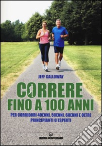 Correre fino a 100 anni. Per corridori 40enni, 50enni, 60enni ed oltre. Principianti o esperti libro di Galloway Jeff