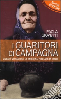 I guaritori di campagna. Viaggio attraverso la medicina popolare in Italia libro di Giovetti Paola