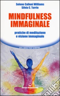 Mindfulness immaginale. Pratiche di meditazione e visione immaginale libro di Calloni Williams Selene; Turrin Silvia C.