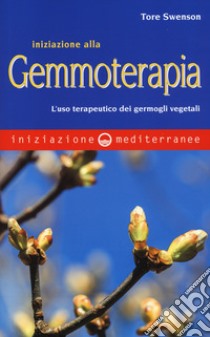 Iniziazione alla gemmoterapia. L'uso terapeutico dei germogli vegetali libro di Swenson Tore