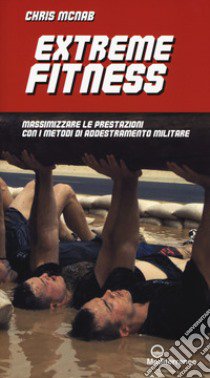 Extreme fitness. Massimizzare le prestazioni con i metodi di addestramento militare libro di McNab Chris