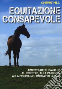 Equitazione consapevole. Ediz. a colori libro di Hill Cherry; Di Marco A. (cur.)