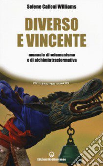 Diverso e vincente. Manuale di sciamanismo e di alchimia trasformativa libro di Calloni Williams Selene