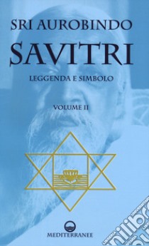 Savitri. Leggenda e simbolo. Vol. 2: Libri IV-XII libro di Aurobindo (sri); De Paolis P. (cur.)