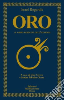 Oro. Il libro perduto dell'alchimia libro di Regardie Israel; Cicero S. T. (cur.); Cicero C. C. (cur.)