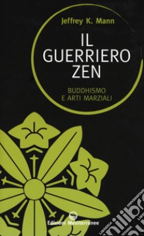 Il guerriero zen. Buddhismo e arti marziali libro di Mann Jeffrey K.