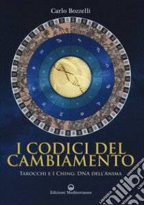 I codici del cambiamento. Tarocchi e I Ching: DNA dell'anima libro di Bozzelli Carlo