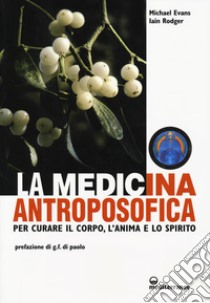 La medicina antroposofica. Per curare il corpo, l'anima e lo spirito libro di Evans Michael; Rodger Iain