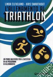 L'allenamento al triathlon. Un piano multifase per il successo in 48 programmi di allenamento libro di Cleveland Linda; Swarthout Kris