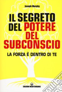 Il segreto del potere del subconscio. La forza è dentro di te libro di Murphy Joseph