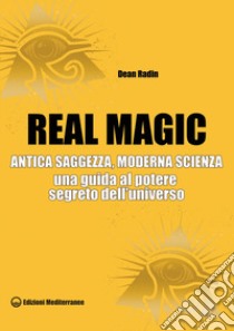 Real magic. Antica saggezza, moderna scienza. Una guida al potere segreto dell'universo libro di Radin Dean