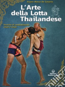 L'arte della lotta thailandese. Tecniche di combattimento corpo a corpo libro di De Cesaris Marco