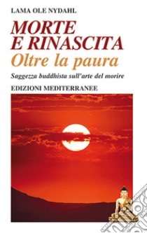 Morte e rinascita oltre la paura. Saggezza buddhista sull'arte del morire libro di Ole Nydahl (lama)