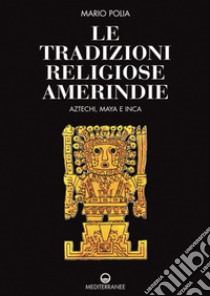 Le tradizioni religiose amerindie. Aztechi, Maya e Inca libro di Polia Mario