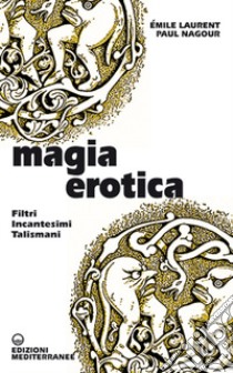 Magia erotica. Filtri, incantesimi, talismani libro di Laurent Emile; Nagour Paul; Fincati V. (cur.)