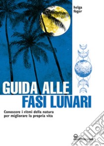 Guida alle fasi lunari. Conoscere i ritmi della natura per migliorare la propria vita libro di Föger Helga